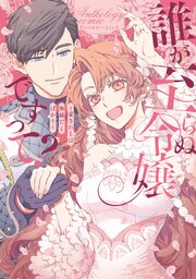 誰が至らぬ令嬢ですって？～愛されとは無縁だとばかり～アンソロジーコミック