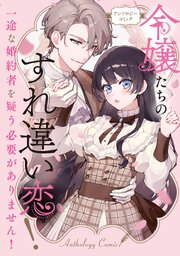 令嬢たちのすれ違い恋！ 一途な婚約者を疑う必要がありません！ アンソロジーコミック