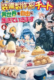 【SS付き】装備製作系チートで異世界を自由に生きていきます6