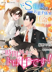ドS社長の(専属)お菓子係に任命されましたが、時間外までトロ甘です!
