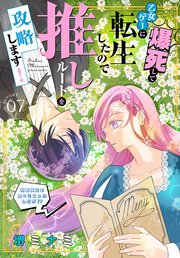 爆死して乙女ゲーに転生したので推しルートを攻略します！～初期設定を色々ミスったんだが!?～［1話売り］ story07