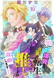 爆死して乙女ゲーに転生したので推しルートを攻略します！～初期設定を色々ミスったんだが!?～［1話売り］ story10