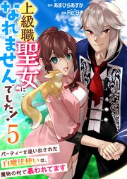 上級職聖女に…なれませんでした！～パーティーを追い出された白魔法使いは、魔物の村で慕われてます～ 5巻