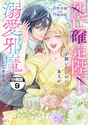 死亡確定陛下を救いたいのに、本人が溺愛で邪魔してきます！　分冊版（９）
