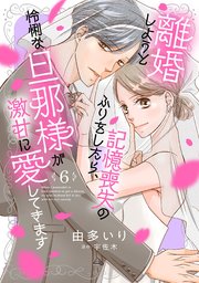 離婚しようと記憶喪失のふりをしたら、怜悧な旦那様が激甘に愛してきます【分冊版】6話