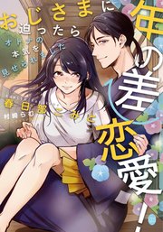 年の差恋愛! おじさまに迫ったらオトナの本気を見せられました