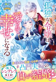 売り飛ばされた孤独な令嬢は、怪物公爵に愛されて幸せになる【極上シンデレラシリーズ】