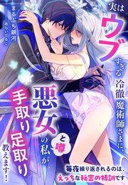 実はウブすぎる冷徹魔術師さまに、悪女（と噂）の私が手取り足取り教えます！～毎夜繰り返されるのは、えっちな秘密の特訓です～