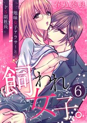 飼われ女子。～地味女子アラサーとドS副社長～【単話版】 6話