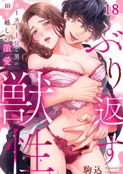 ぶり返す獣性。～カースト上位な男の、１０年越しの激愛（18）