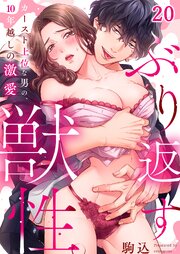 ぶり返す獣性。～カースト上位な男の、１０年越しの激愛（20）