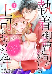 執着御曹司がわたしの上司になった件～恋してもいいですか？～3