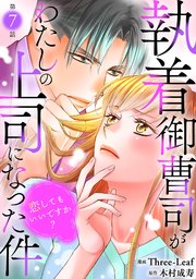 執着御曹司がわたしの上司になった件～恋してもいいですか？～7