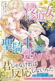 見習い修道女は聖騎士の腕から逃れられない　再会したら生まれた子どもごと溺愛されました