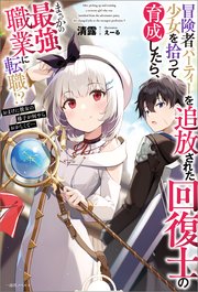 冒険者パーティーを追放された回復士の少女を拾って育成したら、まさかの最強職業に転職！？ おまけに彼女の様子が何やらおかしくて…
