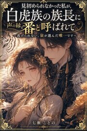 見初められなかった私が、白虎族の族長に声の縁で番と呼ばれて