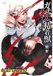 ガチ恋粘着獣 ～ネット配信者の彼女になりたくて～ 分冊版 57巻