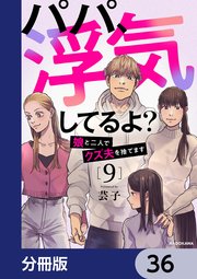 パパ、浮気してるよ？娘と二人でクズ夫を捨てます【分冊版】 36