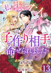 私を振った人の子作り相手に命ぜられました13