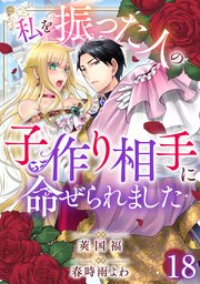 私を振った人の子作り相手に命ぜられました18