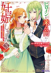 ヒロインが来る前に妊娠しました　詰んだはずの悪役令嬢ですが、どうやら違うようです（コミック） ： 3
