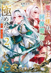 魔王様は回復魔術を極めたい～その聖女、世界最強につき～（ブレイブ文庫）2