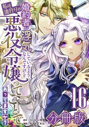 婚約者が浮気しているようなんですけど私は流行りの悪役令嬢ってことであってますか？【分冊版】16