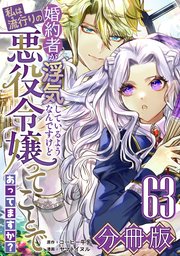 婚約者が浮気しているようなんですけど私は流行りの悪役令嬢ってことであってますか？【分冊版】63