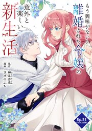もう興味がないと離婚された令嬢の意外と楽しい新生活【タテヨミ】