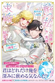 酔っ払い令嬢が英雄と知らず求婚した結果 ～最強の婿様から溺愛がもっと深まります！？～ 【電子版特典付】3