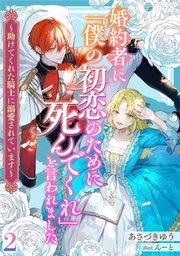 婚約者に「僕の初恋のために死んでくれ」と言われました～助けてくれた騎士に溺愛されています～（２）