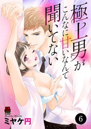 極上男がこんなに甘いなんて聞いてない 6