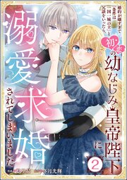 婚約が嫌すぎて「条件は一国一城の主」と冗談をいったら、初恋の幼なじみ皇帝陛下に溺愛求婚されてしまいました（分冊版） 【第2話】