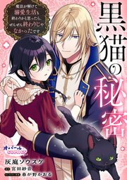 黒猫の秘密～魔法が解けて溺愛生活も終わりかと思ったら、ぜんぜん終わりじゃなかったです～