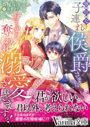 強引な子連れ侯爵さまに身も心も奪われ溺愛されてますっ！
