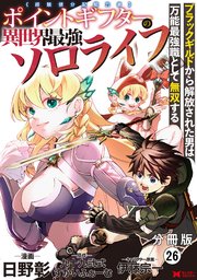 ポイントギフター《経験値分配能力者》の異世界最強ソロライフ～ブラックギルドから解放された男は万能最強職として無双する～（コミック） 分冊版 26巻