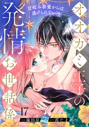 オオカミ王子の発情お世話係～甘咬み求愛からは逃げられない!?～（17）