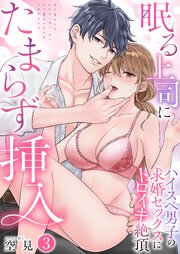 眠る上司にたまらず挿入～ハイスペ男子の求婚セックスにトロイキ絶頂～（フルカラー）【TL版】　3巻