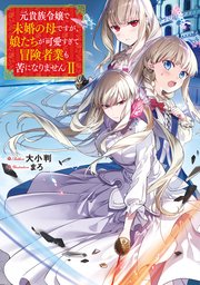 元貴族令嬢で未婚の母ですが、娘たちが可愛すぎて冒険者業も苦になりませんII【電子書籍限定書き下ろしSS付き】