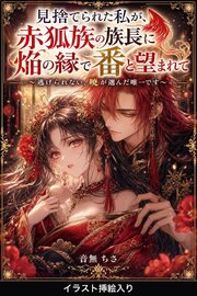 見捨てられた私が、赤狐族の族長に焔の縁で番と望まれて（挿絵版）