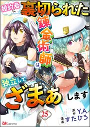 婚約者に裏切られた錬金術師は、独立して『ざまぁ』します コミック版 （分冊版） 【第25話】