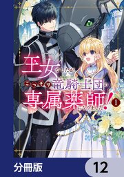 王女でしたがこっそり竜騎士団の専属薬師になりました！【分冊版】　12