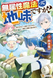 無属性魔法って地味ですか？ 「派手さがない」と見捨てられた少年は最果ての領地で自由に暮らす