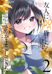 友人に500円貸したら借金のカタに妹をよこしてきたのだけれど、俺は一体どうすればいいんだろう 2