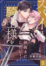 スパイは騎士様を骨抜きにしたい！（５）