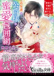 過保護な公爵様の蜜愛包囲網～運命の令嬢を絶対に離さない～