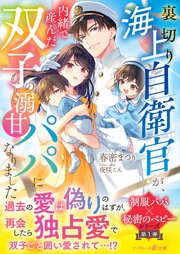 〈制服パパ×秘密のベビーシリーズ〉裏切り海上自衛官が、内緒で産んだ双子の溺甘パパになりました