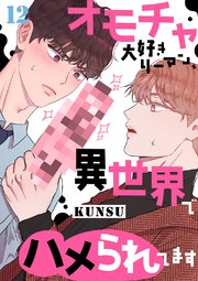 オモチャ大好きリーマン、異世界でハメられてます 12巻