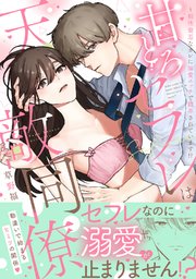 甘とろセフレは天敵同僚 ～相性最悪なカレに溺愛エッチで翻弄されています!?【コミックス版】