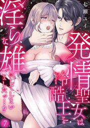 発情聖女は冷酷王を淫らな雄にしてしまいましたっ…！？ 7巻